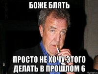 боже блять просто не хочу этого делать в прошлом 6
