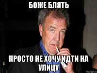 боже блять просто не хочу идти на улицу