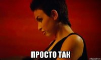  просто так