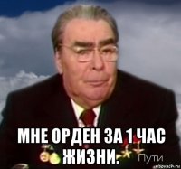  мне орден за 1 час жизни.