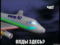  олды здесь?