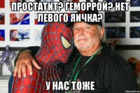 простатит? геморрой? нет левого яичка? у нас тоже