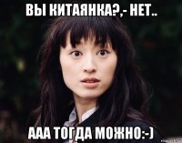вы китаянка?,- нет.. ааа тогда можно:-)