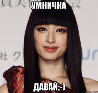 умничка давай;-)