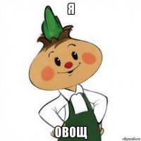 я овощ