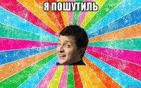 я пошутиль 
