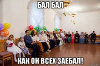 бал бал как он всех заебал!