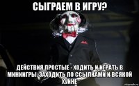 сыграем в игру? действия простые - ходить и играть в миниигры, заходить по ссылками и всякой хуйне
