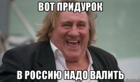 вот придурок в россию надо валить
