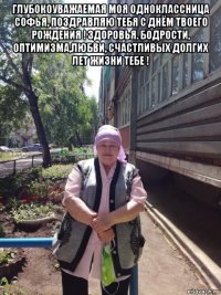 глубокоуважаемая моя одноклассница софья, поздравляю тебя с днём твоего рождения ! здоровья. бодрости, оптимизма,любви, счастливых долгих лет жизни тебе ! 