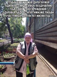 глубокоуважаемая, дорогая моя одноклассница софья, поздравляю тебя с днём твоего рождения ! здоровья. бодрости, оптимизма, любви, счастливых долгих лет жизни тебе ! 