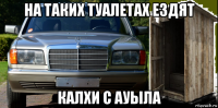 на таких туалетах ездят калхи с ауыла