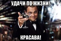 удачи по жизни! красава!