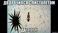 додрочился с пистолетом да!?!?!?!