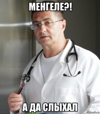 менгеле?! а да слыхал