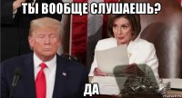 ты вообще слушаешь? да