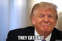  they eat shit