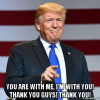  you are with me, i'm with you! thank you guys! thank you!