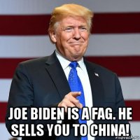  joe biden is a fag. he sells you to china!