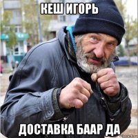 кеш игорь доставка баар да