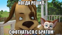 когда решил сфоткаться с братом