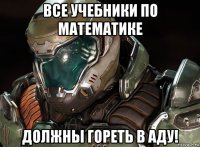 все учебники по математике должны гореть в аду!