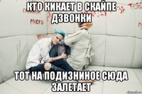кто кикает в скайпе дзвонки тот на подизниное сюда залетает