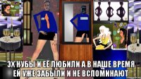  эх нубы и её любили а в наше время ей уже забыли и не вспоминают