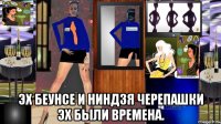  эх беунсе и ниндзя черепашки эх были времена.