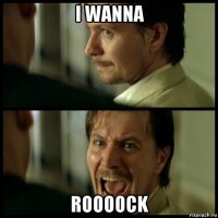i wanna roooock