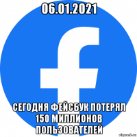 06.01.2021 сегодня фейсбук потерял 150 миллионов пользователей