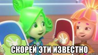  скорей эти известно