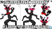 ты перед тобой 1 кровать и 3 двери что ты будиш делать