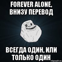 forever alone, внизу перевод всегда один, или только один