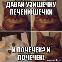 давай узишечку печенюшечки и почечек? и почечек!