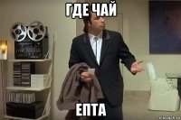 где чай епта