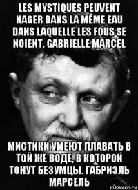 les mystiques peuvent nager dans la même eau dans laquelle les fous se noient. gabrielle marcel мистики умеют плавать в той же воде, в которой тонут безумцы. габриэль марсель