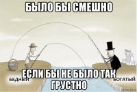 было бы смешно если бы не было так грустно