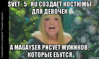 svet_5_ru создаёт костюмы для девочек а magayser рисует мужиков, которые ебутся