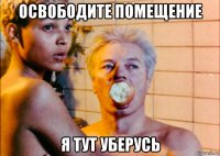 освободите помещение я тут уберусь