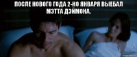 после нового года 2-но января выебал мэтта дэймона. 