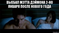 выебал мэтта дэймона 2-но января после нового года 