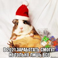  в 2021 заработать смогут не только лишь все