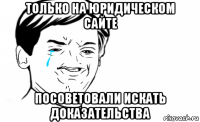 только на юридическом сайте посоветовали искать доказательства