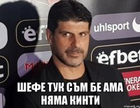  шефе тук съм бе ама няма кинти