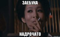 заебука надрочато
