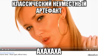 классический неуместный артефакт ахахаха