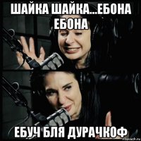 шайка шайка...ебона ебона ебуч бля дурачкоф