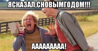 ясказал,сновымгодом!!! ааааааааа!