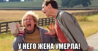  у него жена умерла!